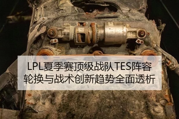 LPL夏季赛顶级战队TES阵容轮换与战术创新趋势全面透析