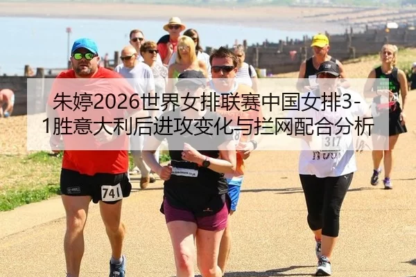 朱婷2026世界女排联赛中国女排3-1胜意大利后进攻变化与拦网配合分析