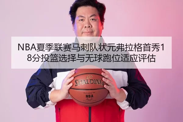 NBA夏季联赛马刺队状元弗拉格首秀18分投篮选择与无球跑位适应评估