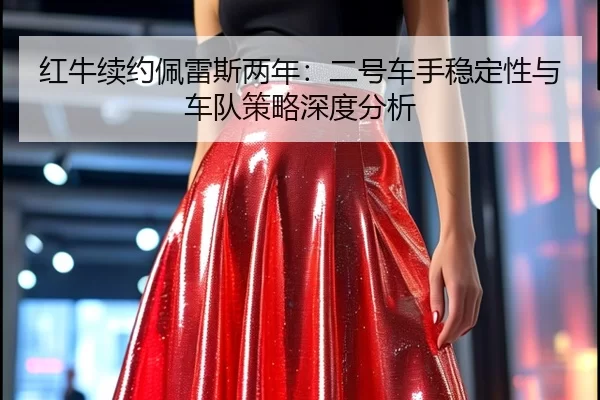 红牛续约佩雷斯两年：二号车手稳定性与车队策略深度分析